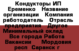 Кондукторы ИП Еременко › Название организации ­ Компания-работодатель › Отрасль предприятия ­ Другое › Минимальный оклад ­ 1 - Все города Работа » Вакансии   . Мордовия респ.,Саранск г.